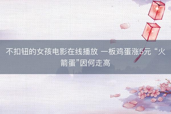 不扣钮的女孩电影在线播放 一板鸡蛋涨5元 “火箭蛋”因何走高