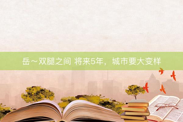 岳～双腿之间 将来5年，<a href=