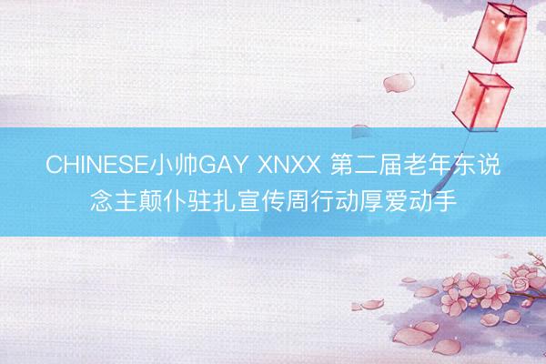 CHINESE小帅GAY XNXX 第二届老年东说念主颠仆驻扎宣传周行动厚爱动手