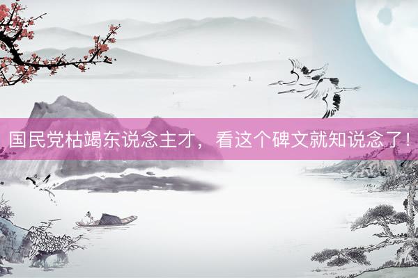 国民党枯竭东说念主才，看这个碑文就知说念了！