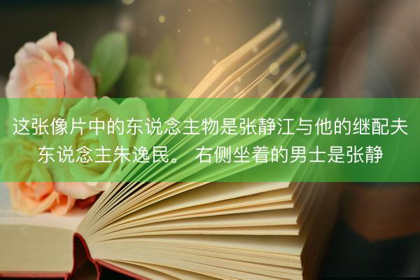 这张像片中的东说念主物是张静江与他的继配夫东说念主朱逸民。 右侧坐着的男士是张静