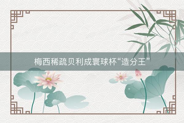 梅西稀疏贝利成寰球杯“造分王”