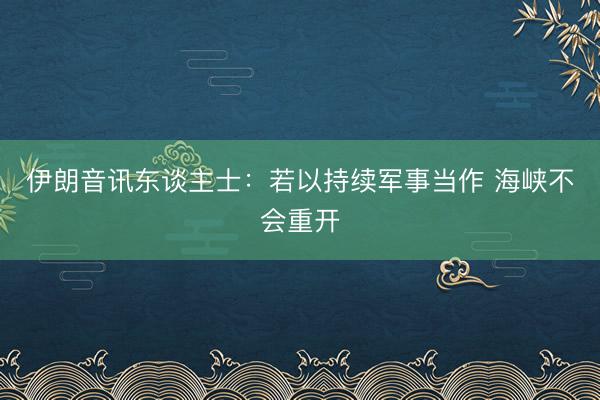 伊朗音讯东谈主士：若以持续军事当作 海峡不会重开