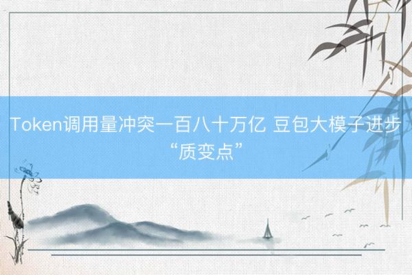 Token调用量冲突一百八十万亿 豆包大模子进步“质变点”