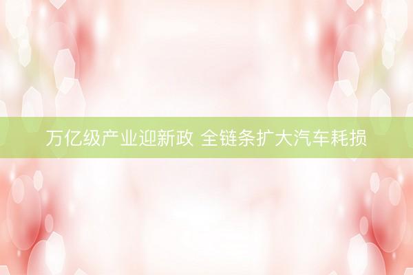 万亿级产业迎新政 全链条扩大汽车耗损